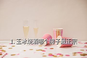 1. 玉冰燒酒哪個牌子最正宗