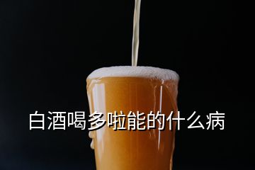 白酒喝多啦能的什么病