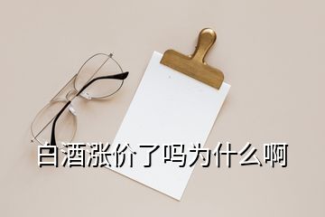 白酒漲價(jià)了嗎為什么啊