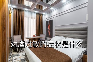 對(duì)酒過敏的癥狀是什么