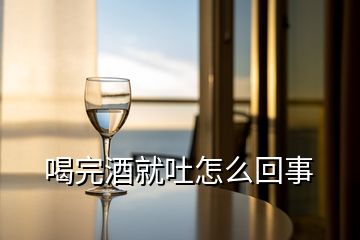 喝完酒就吐怎么回事