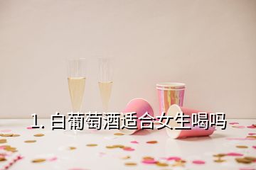 1. 白葡萄酒適合女生喝嗎