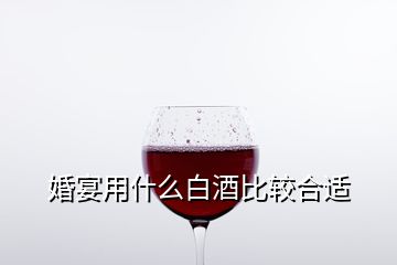 婚宴用什么白酒比較合適