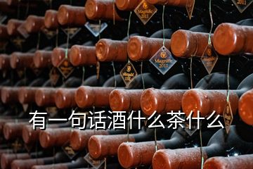 有一句話酒什么茶什么