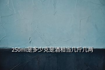 250ml是多少克是酒相當幾斤幾兩