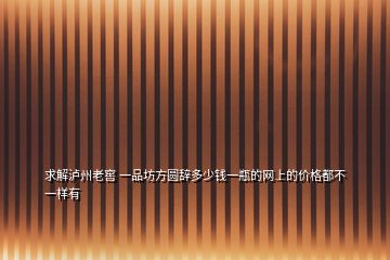 求解瀘州老窖 一品坊方圓辭多少錢一瓶的網(wǎng)上的價(jià)格都不一樣有