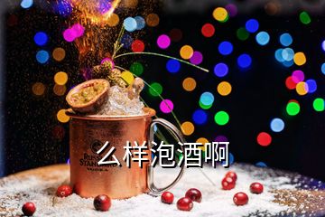 么樣泡酒啊