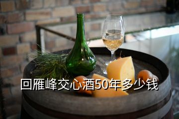 回雁峰交心酒50年多少錢(qián)