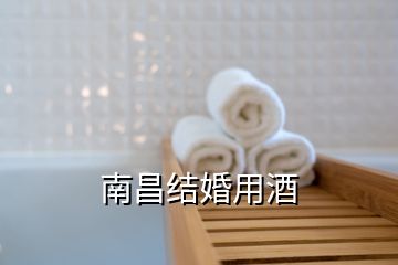 南昌結(jié)婚用酒