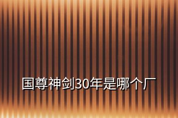 國尊神劍30年是哪個(gè)廠