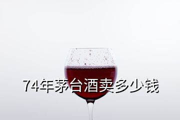 74年茅臺酒賣多少錢