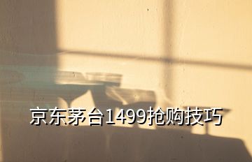 京東茅臺1499搶購技巧