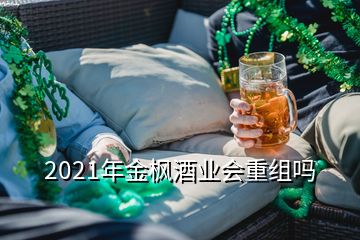 2021年金楓酒業(yè)會重組嗎