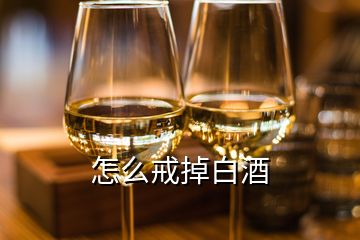 怎么戒掉白酒