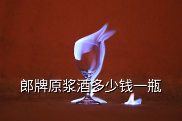 郎牌原漿酒多少錢一瓶