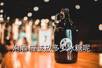 泡酒 應(yīng)該放多少冰糖呢