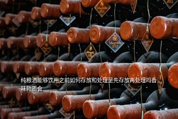 純糧酒能夠飲用之前如何存放和處理是先存放再處理嗎香味物質(zhì)會(huì)