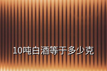 10噸白酒等于多少克