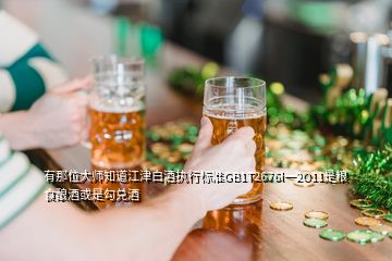 有那位大師知道江津白酒執(zhí)行標準GB1T2676l一2O11是糧食釀酒或是勾兌酒