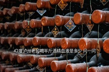 42度瀘州老窖喝半斤酒精血液是多少 問一問