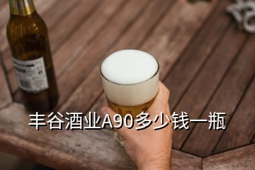 豐谷酒業(yè)A90多少錢一瓶