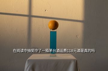 在閱讀中抽獎中了一箱茅臺酒運費118元酒是真的嗎