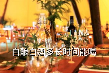 自釀白酒多長時(shí)間能喝