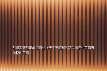 彭陽黃酒彭陽虎獅酒業(yè)祖?zhèn)魇炙囜勚频膲舻酶ｐB(yǎng)生黃酒有枸杞的黃酒