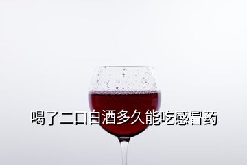 喝了二口白酒多久能吃感冒藥