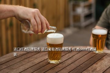 進(jìn)口紅酒貼牌服務(wù) 進(jìn)口葡萄酒貼牌服務(wù) 紅酒oem紅酒罐裝