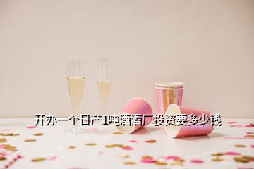 開辦一個日產(chǎn)1噸酒酒廠投資要多少錢