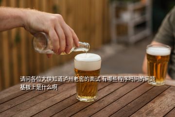 請問各位大俠知道瀘州老窖的面試 有哪些程序嗎問的問題基板上是什么啊