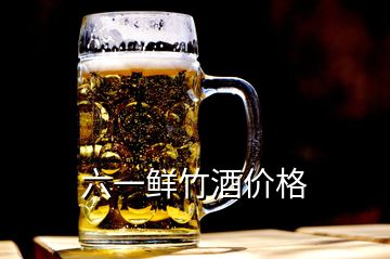 六一鮮竹酒價(jià)格