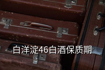 白洋淀46白酒保質(zhì)期