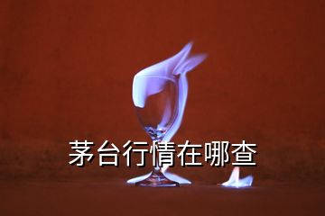 茅臺行情在哪查