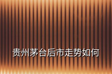 貴州茅臺后市走勢如何