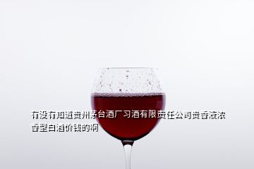 有沒有知道貴州茅臺酒廠習酒有限責任公司貴香液濃香型白酒價錢的啊