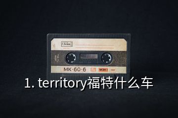 1. territory福特什么車