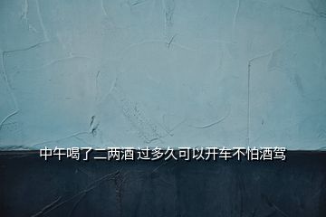 中午喝了二兩酒 過(guò)多久可以開(kāi)車不怕酒駕