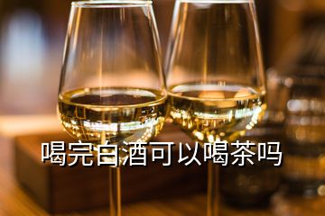 喝完白酒可以喝茶嗎