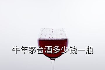 牛年茅臺酒多少錢一瓶