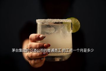 茅臺集團的習(xí)酒公司的普通員工 的工資一個月是多少