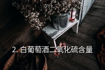 2. 白葡萄酒二氧化硫含量