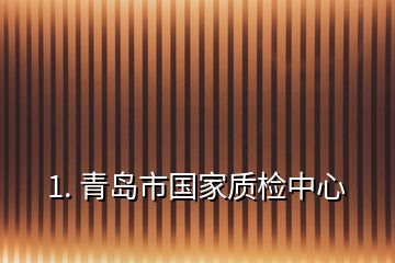 1. 青島市國(guó)家質(zhì)檢中心