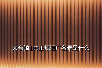 茅臺鎮(zhèn)100正規(guī)酒廠名錄是什么