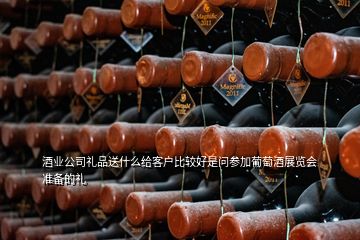 酒業(yè)公司禮品送什么給客戶比較好是問(wèn)參加葡萄酒展覽會(huì)準(zhǔn)備的禮