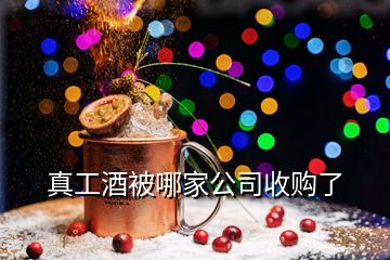 真工酒被哪家公司收購了