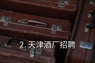 2. 天津酒廠招聘