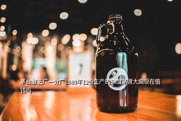 茅臺(tái)釀造廠一分廠1989年12份生產(chǎn)的53度茅渡大曲現(xiàn)在值錢嗎