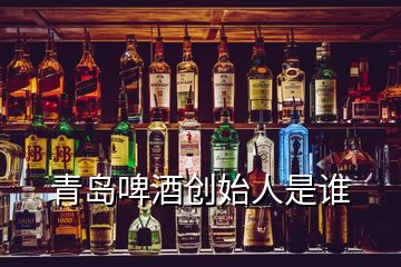 青島啤酒創(chuàng)始人是誰